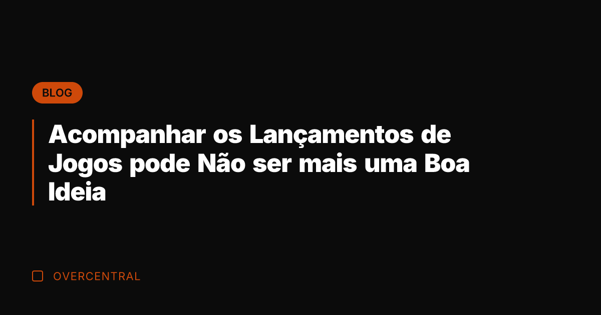Acompanhar os Lançamentos de Jogos pode Não ser mais uma Boa Ideia