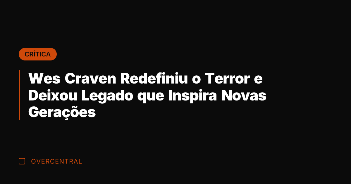 Wes Craven Redefiniu o Terror e Deixou Legado que Inspira Novas Gerações
