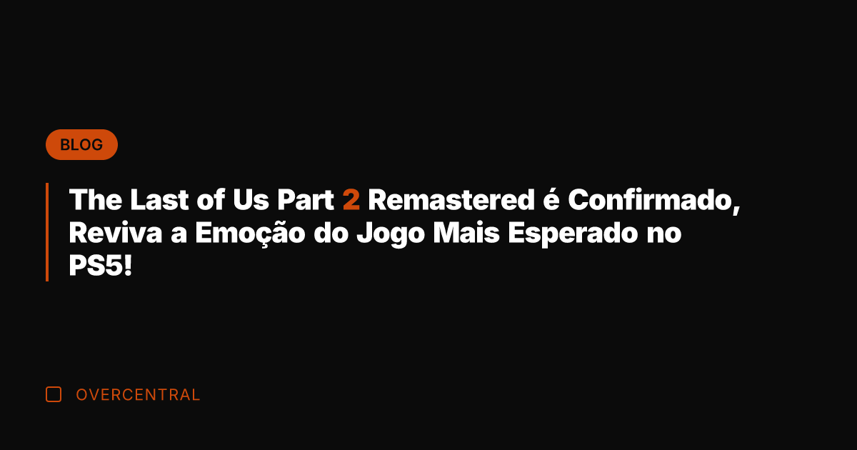 The Last of Us Part 2 Remastered é Confirmado, Reviva a Emoção