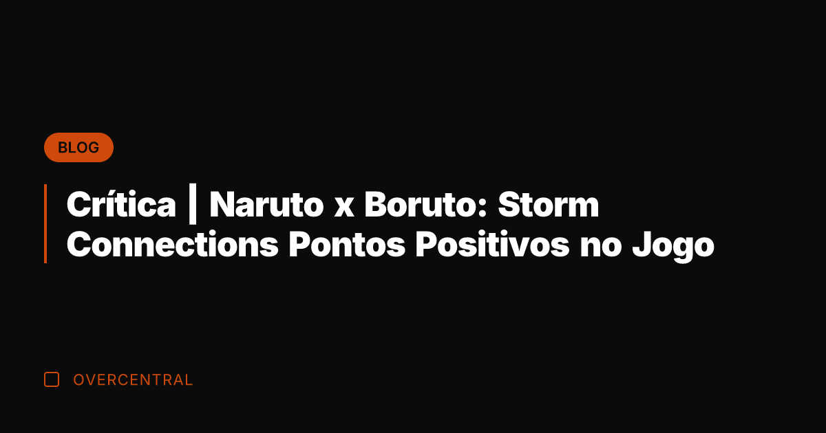 Crítica | Naruto x Boruto: Storm Connections Pontos Positivos no Jogo