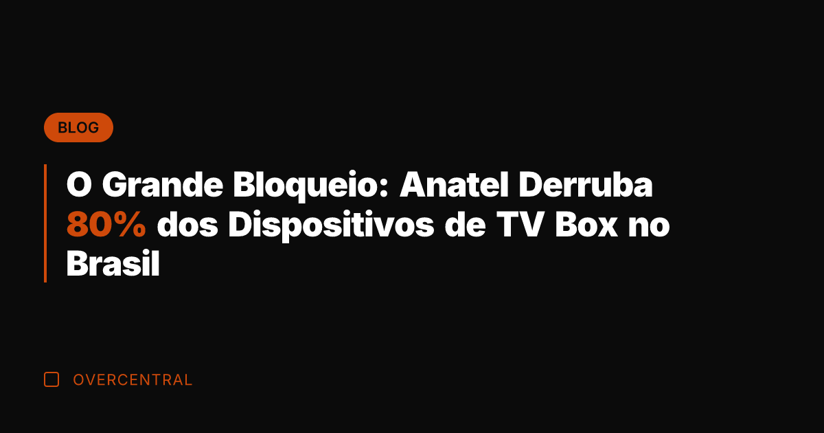 O Grande Bloqueio: Anatel Derruba 80% dos Dispositivos de TV Box no