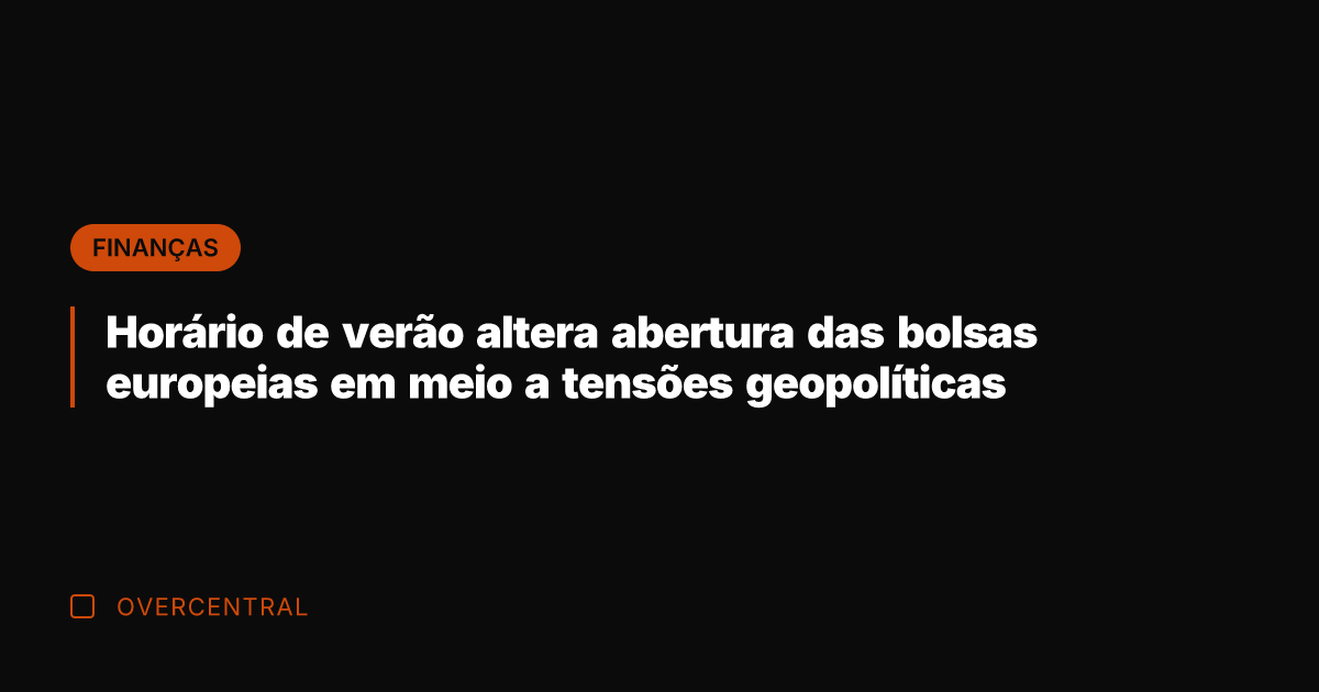 Horário de verão altera abertura das bolsas europeias em meio a tensões