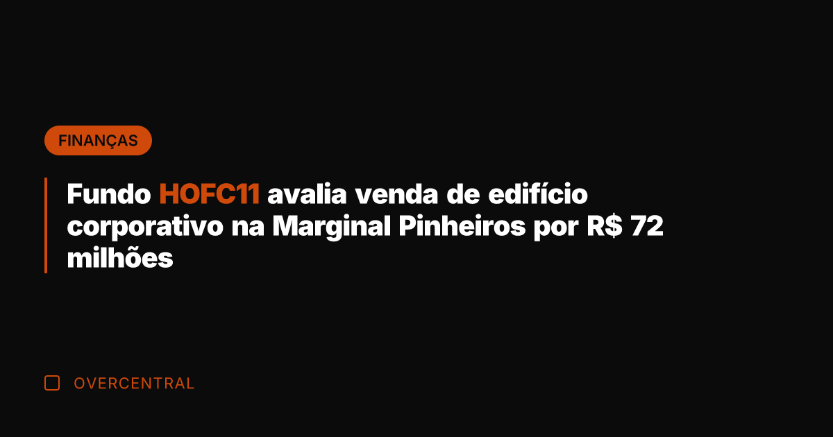 Fundo HOFC11 avalia venda de edifício corporativo na Marginal Pinheiros por R$