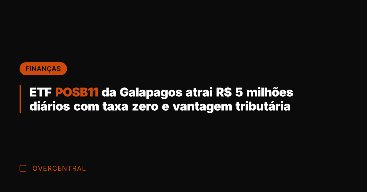 ETF POSB11 da Galapagos atrai R$ 5 milhões diários com taxa zero
