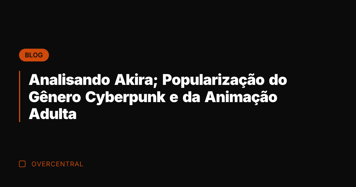 Analisando Akira; Popularização do Gênero Cyberpunk e da Animação Adulta