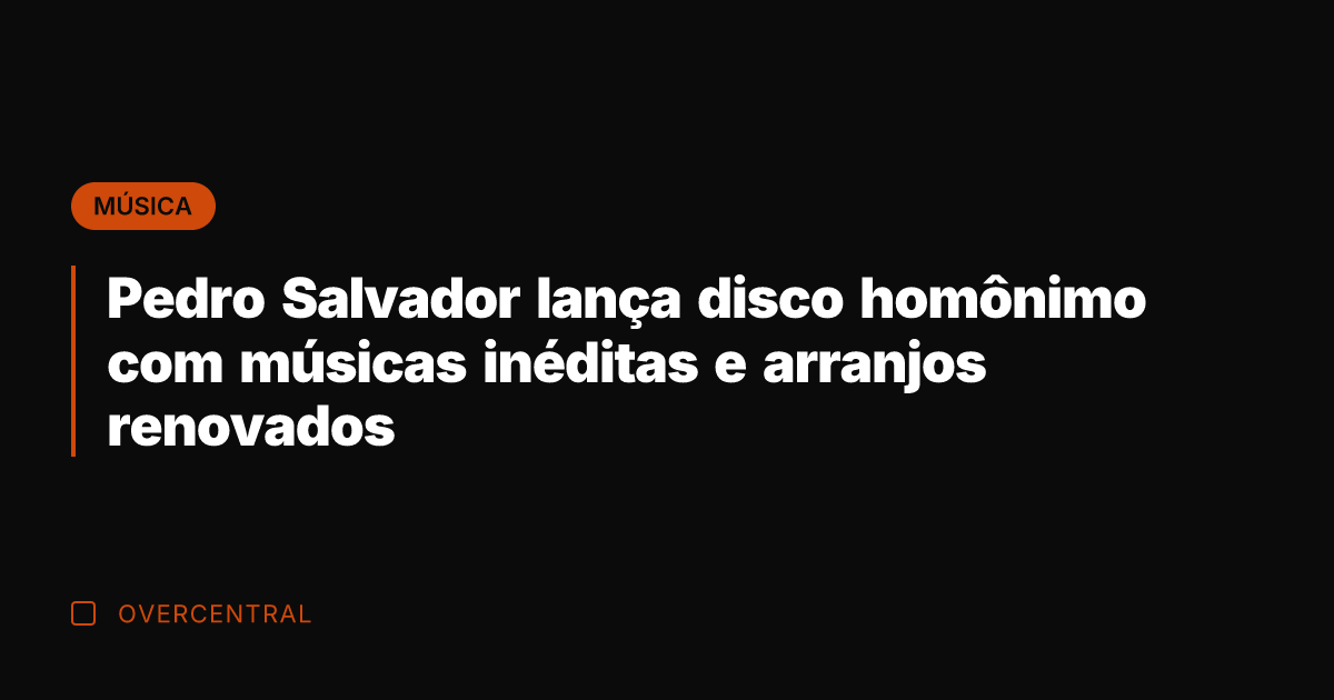 Pedro Salvador lança disco homônimo com músicas inéditas e arranjos renovados