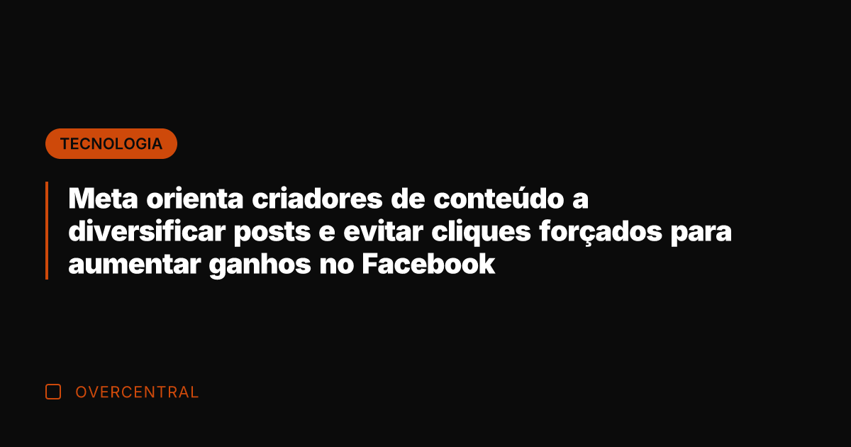 Meta orienta criadores de conteúdo a diversificar posts e evitar cliques forçados