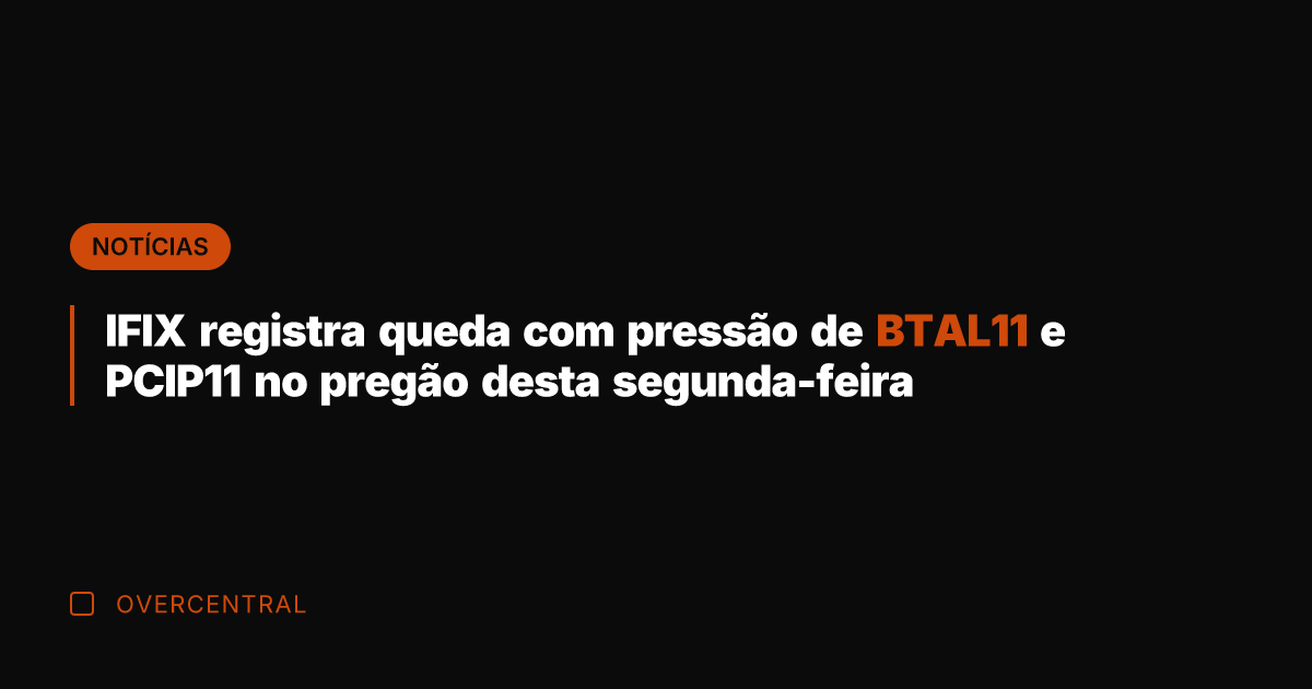 IFIX registra queda com pressão de BTAL11 e PCIP11 no pregão desta IFIX registra queda com pressão de BTAL11 e PCIP11 no pregão desta
