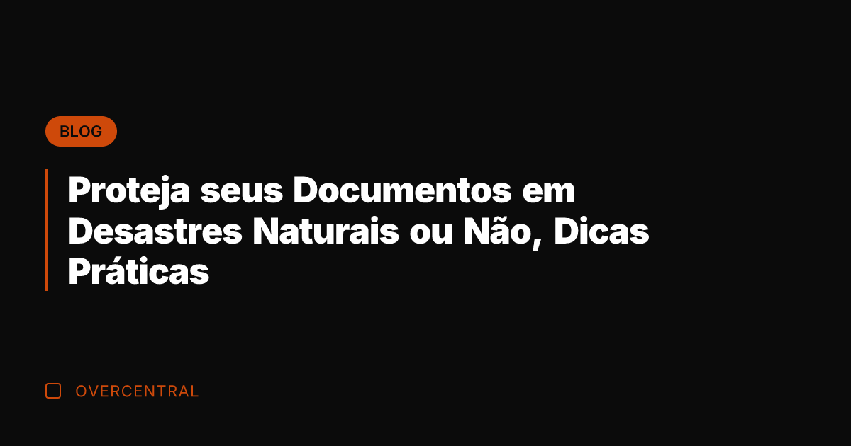 Proteja seus Documentos em Desastres Naturais ou Não, Dicas Práticas