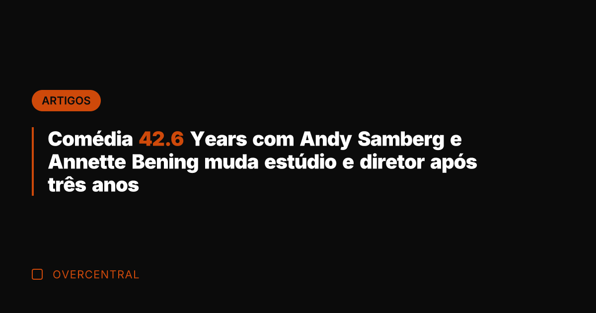 Comédia 42.6 Years com Andy Samberg e Annette Bening muda estúdio e