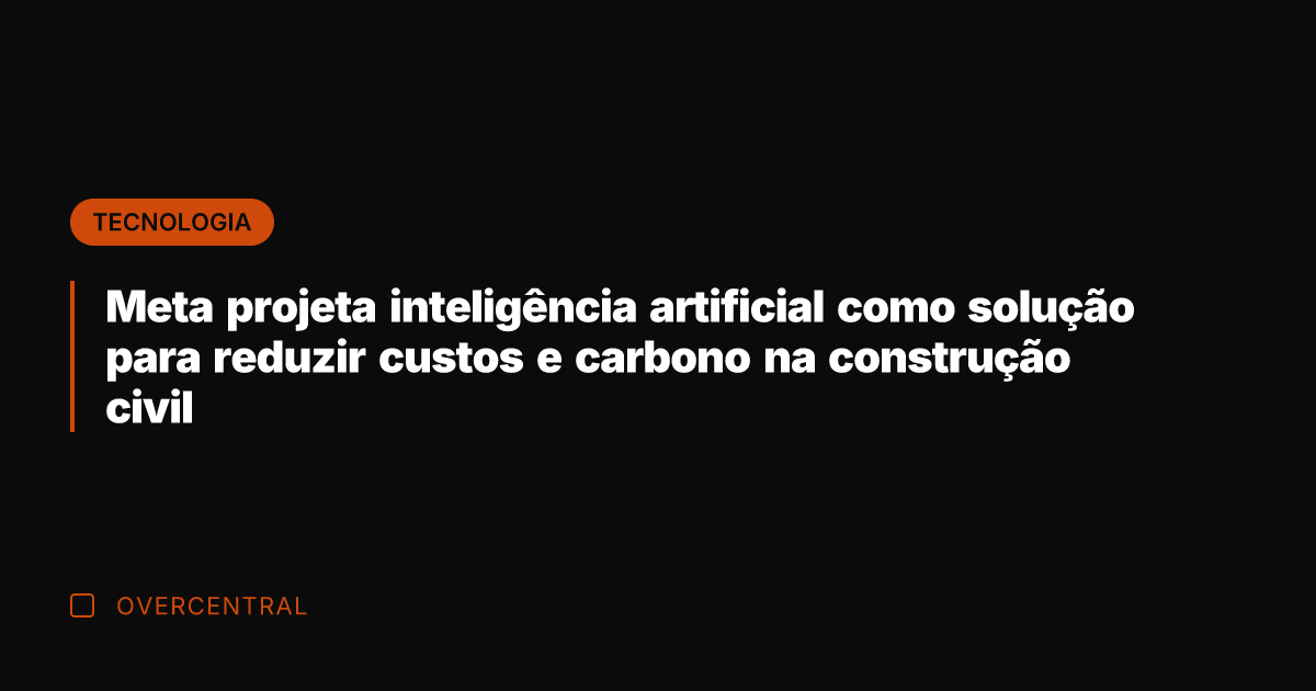 Meta projeta inteligência artificial como solução para reduzir custos e carbono na