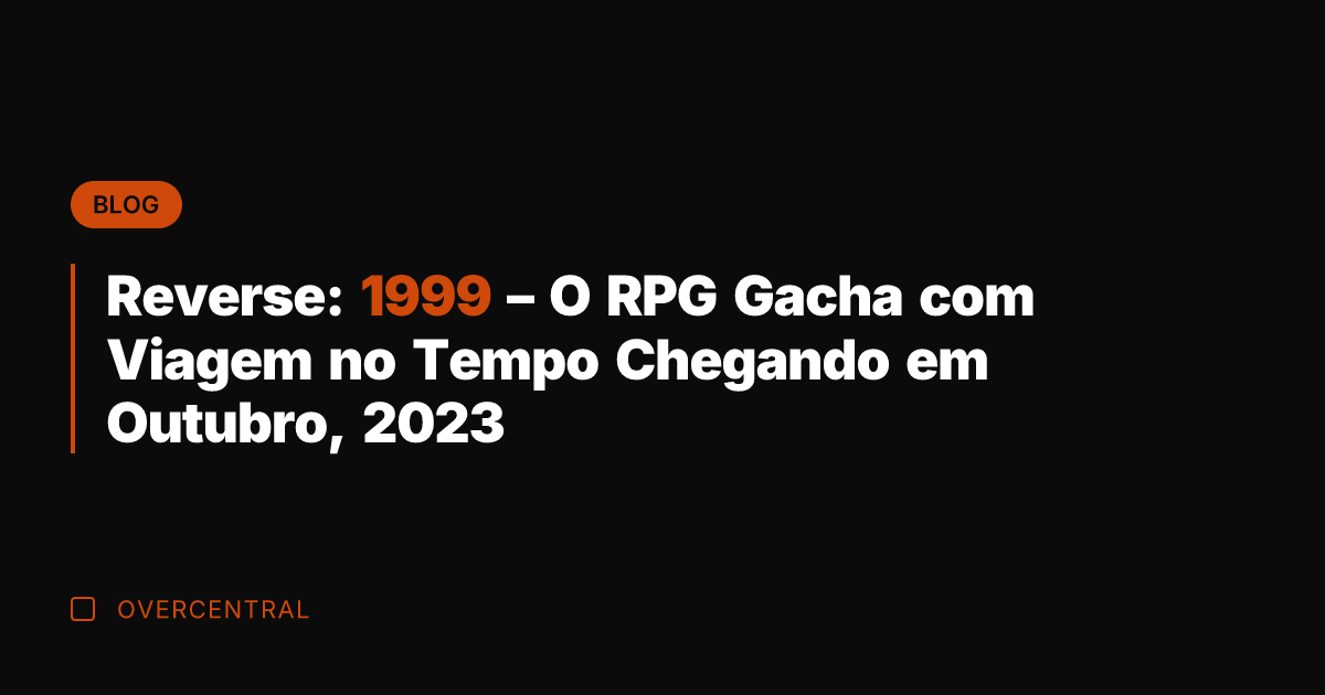 Reverse: 1999 - O RPG Gacha com Viagem no Tempo Chegando em