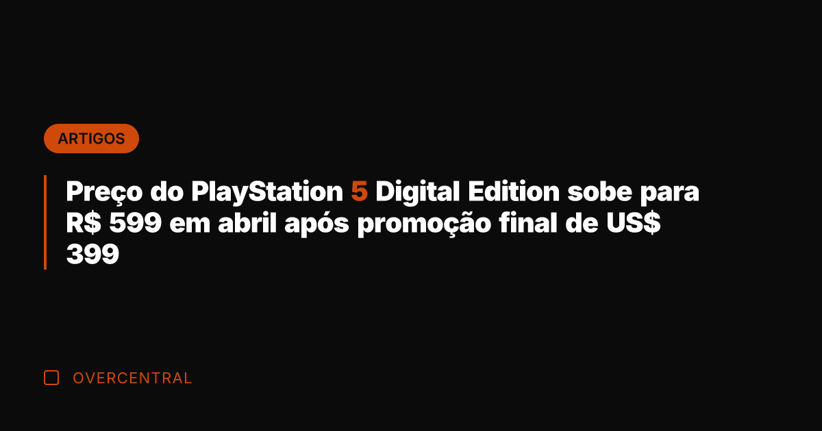Preço do PlayStation 5 Digital Edition sobe para R$ 599 em abril