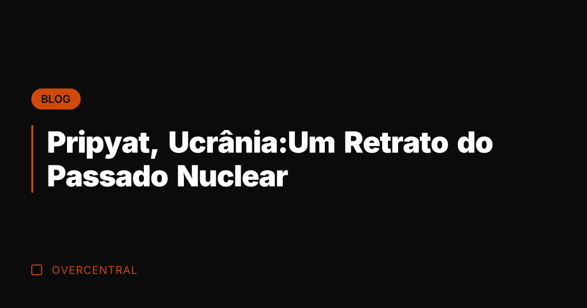 Pripyat, Ucrânia:Um Retrato do Passado Nuclear