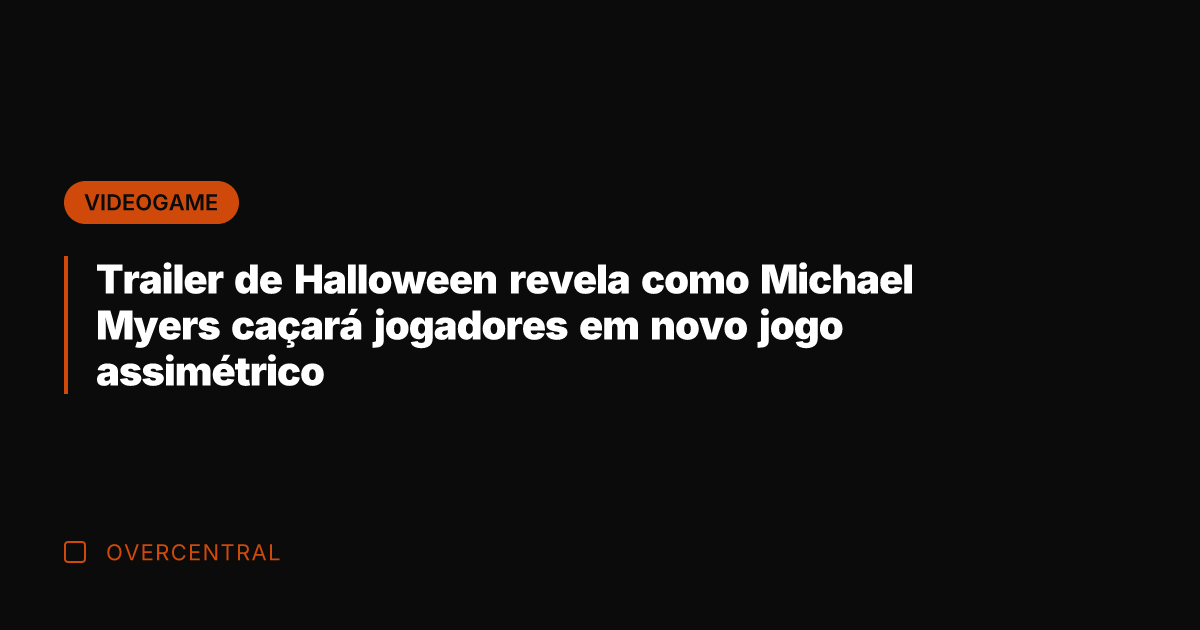 Trailer de Halloween revela como Michael Myers caçará jogadores em novo jogo