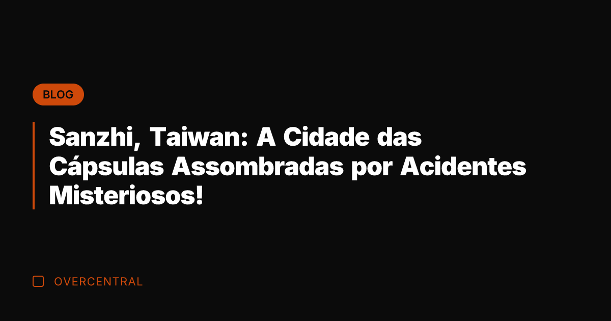 Sanzhi, Taiwan: A Cidade das Cápsulas Assombradas por Acidentes Misteriosos!