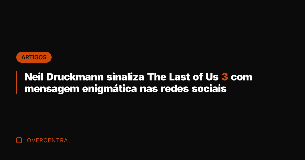 Neil Druckmann sinaliza The Last of Us 3 com mensagem enigmática nas