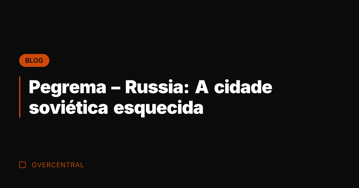 Pegrema - Russia: A cidade soviética esquecida