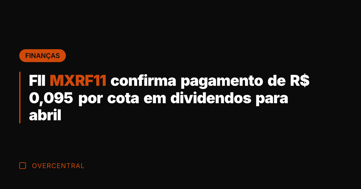 FII MXRF11 confirma pagamento de R$ 0,095 por cota em dividendos para