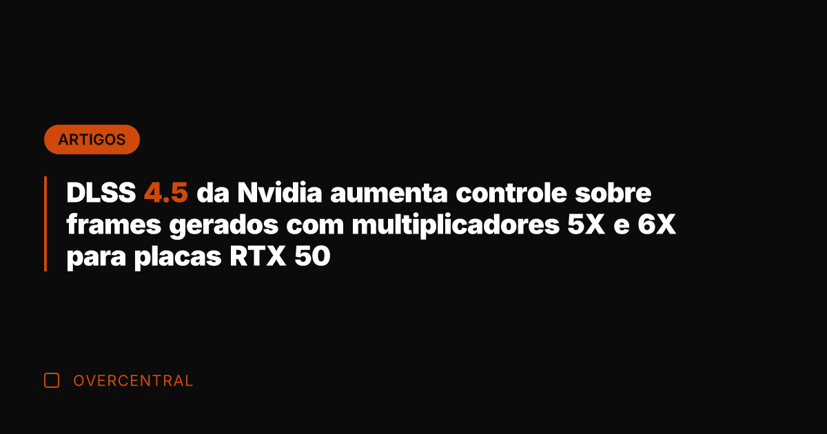 DLSS 4.5 da Nvidia aumenta controle sobre frames gerados com multiplicadores 5X
