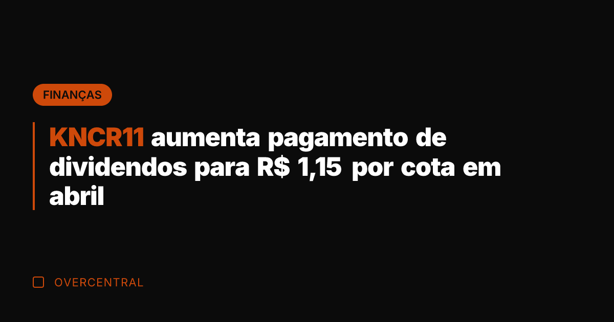 KNCR11 aumenta pagamento de dividendos para R$ 1,15 por cota em abril
