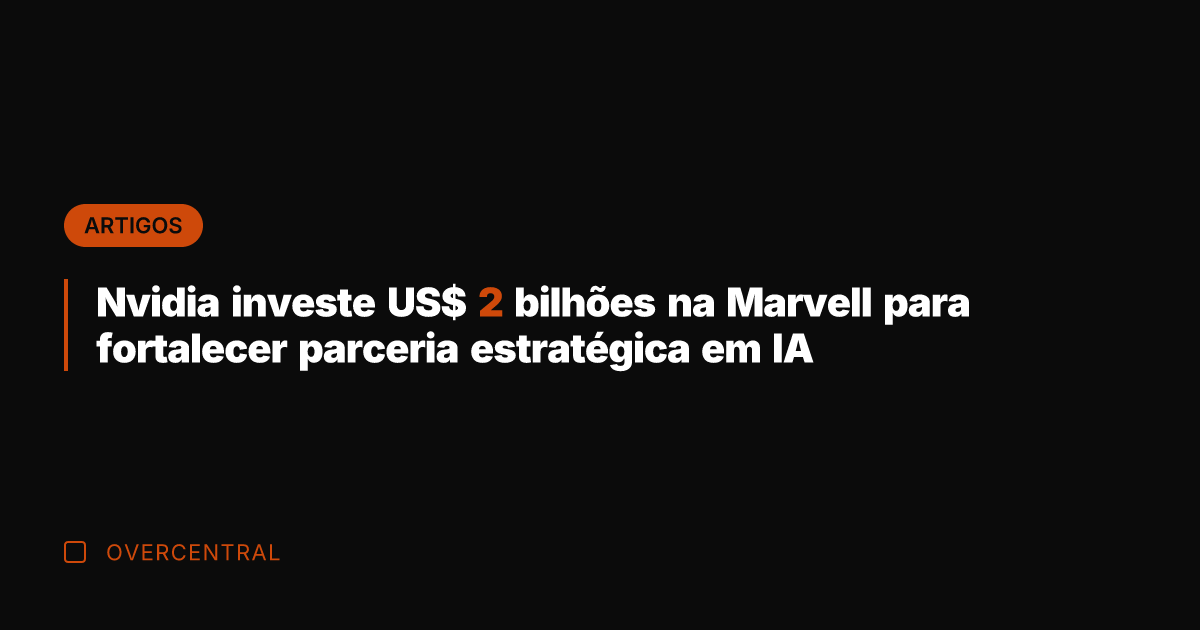 Nvidia investe US$ 2 bilhões na Marvell para fortalecer parceria estratégica em