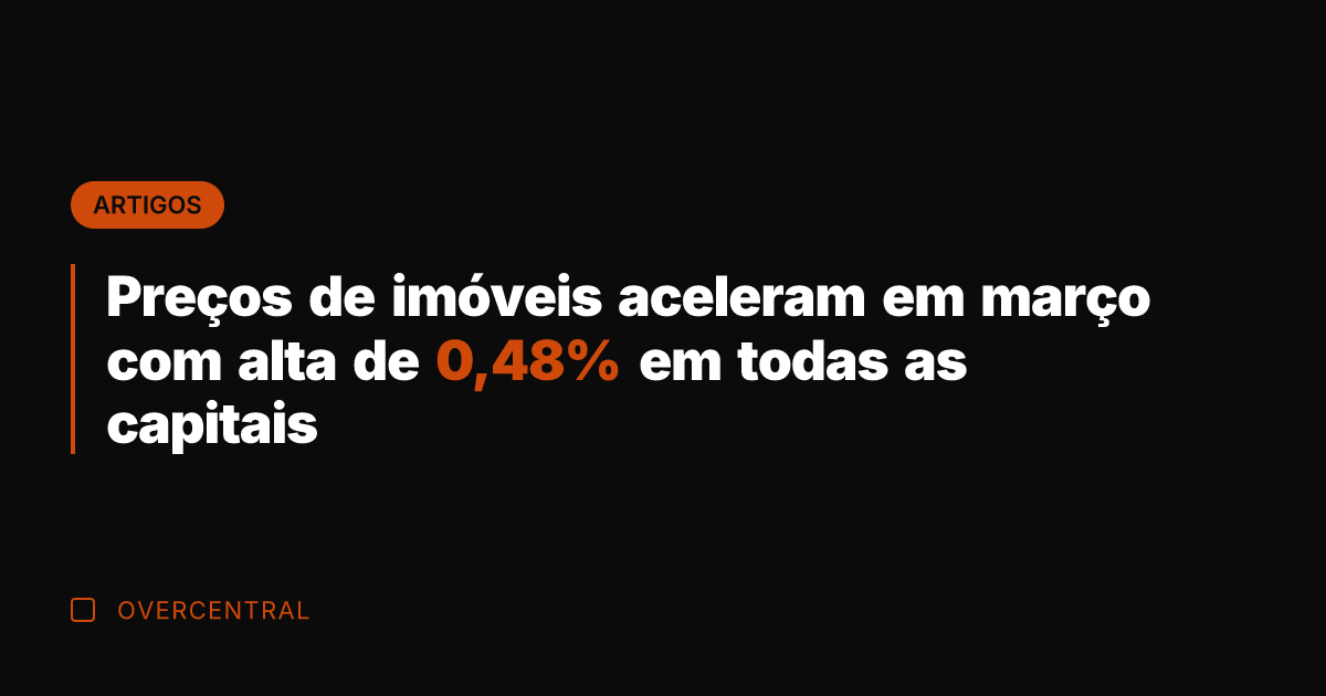 Preços de imóveis aceleram em março com alta de 0,48% em todas