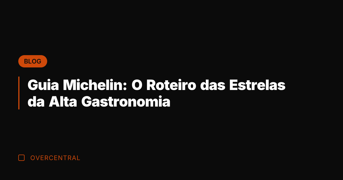 Guia Michelin: O Roteiro das Estrelas da Alta Gastronomia