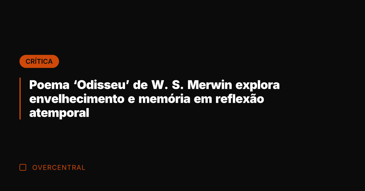 Poema ‘Odisseu’ de W. S. Merwin explora envelhecimento e memória em reflexão atemporal