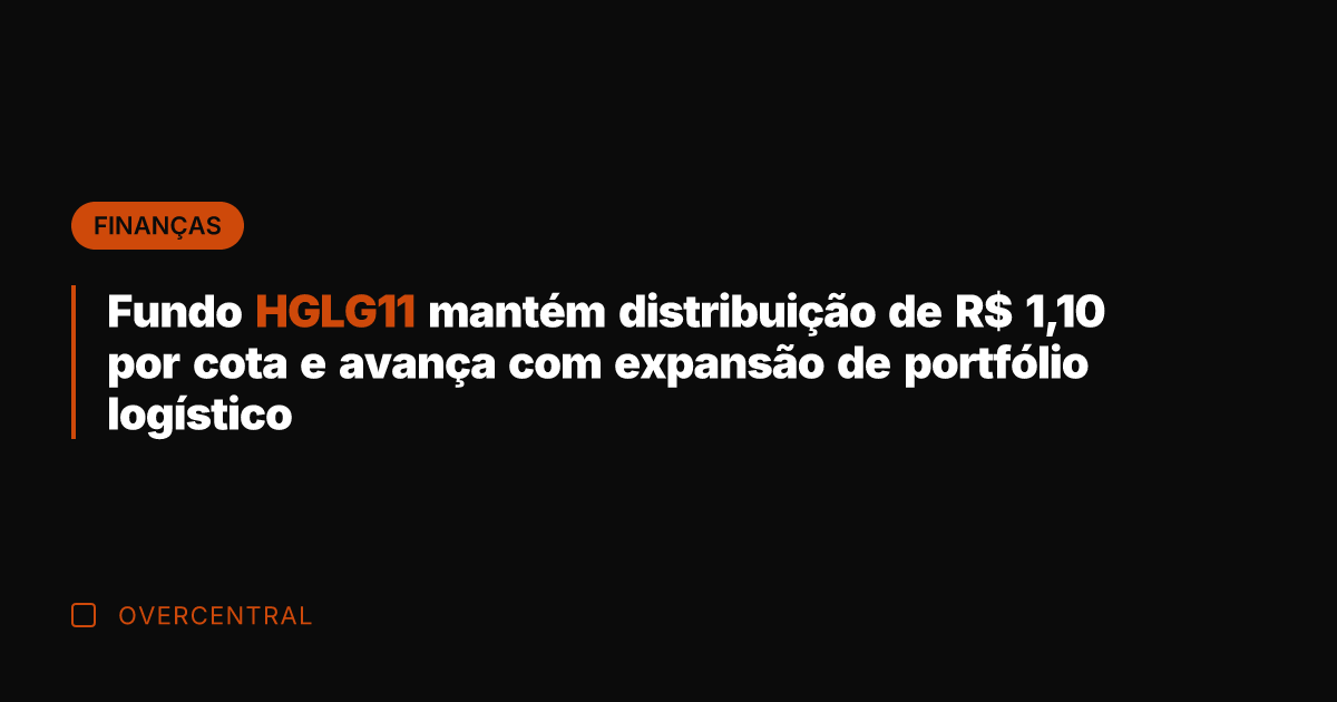 Fundo HGLG11 mantém distribuição de R$ 1,10 por cota e avança com