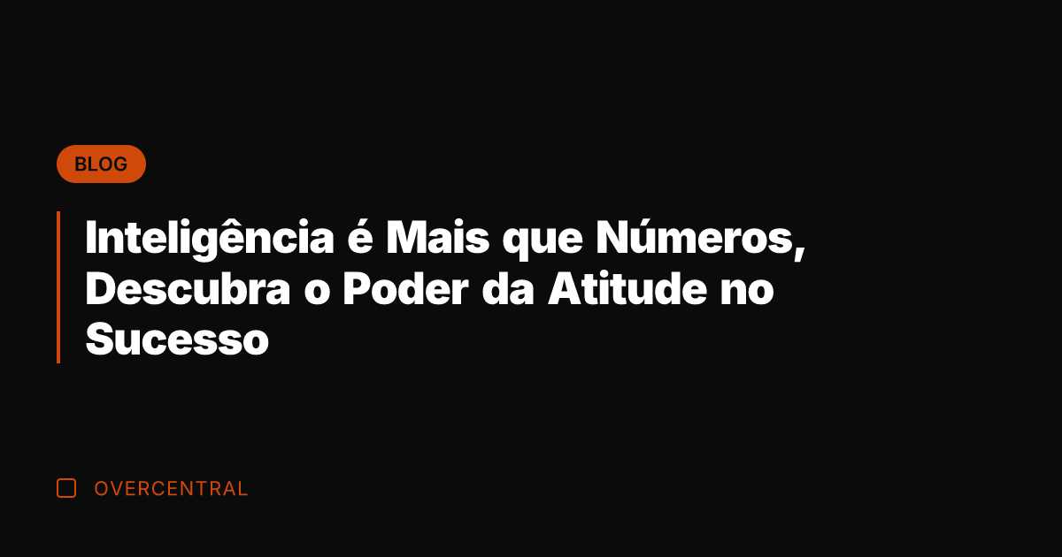 Inteligência é Mais que Números, Descubra o Poder da Atitude no Sucesso