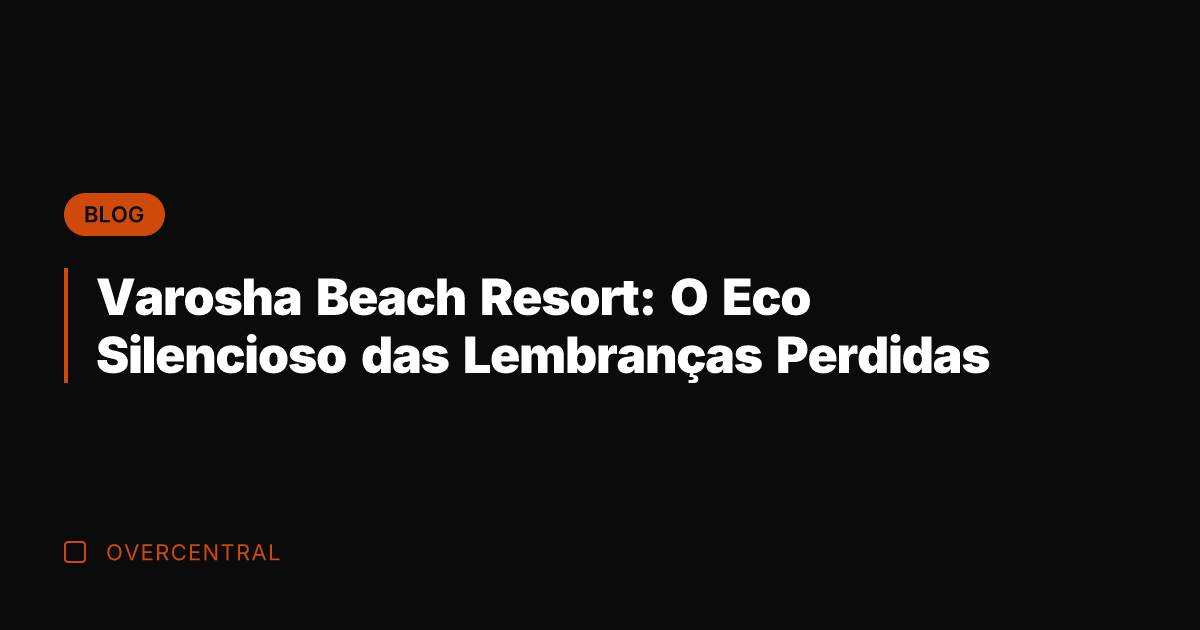 Varosha Beach Resort: O Eco Silencioso das Lembranças Perdidas