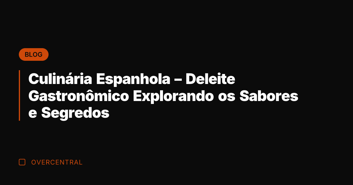 Culinária Espanhola - Deleite Gastronômico Explorando os Sabores e Segredos