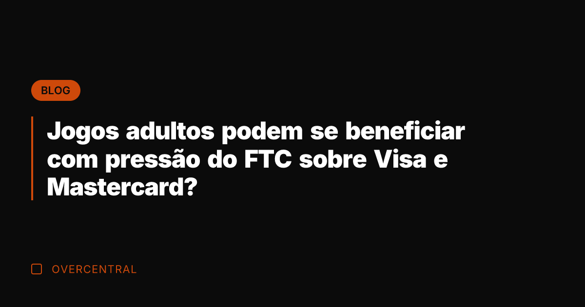Jogos adultos podem se beneficiar com pressão do FTC sobre Visa e
