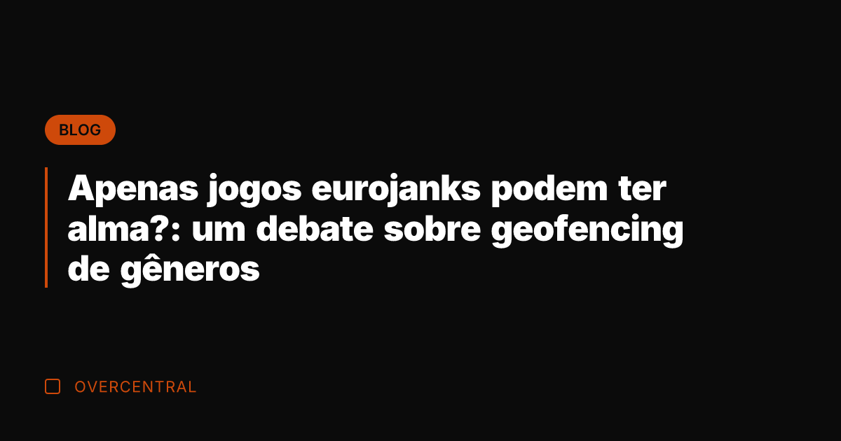 Apenas jogos eurojanks podem ter alma?: um debate sobre geofencing de gêneros Apenas jogos eurojanks podem ter alma?: um debate sobre geofencing de gêneros