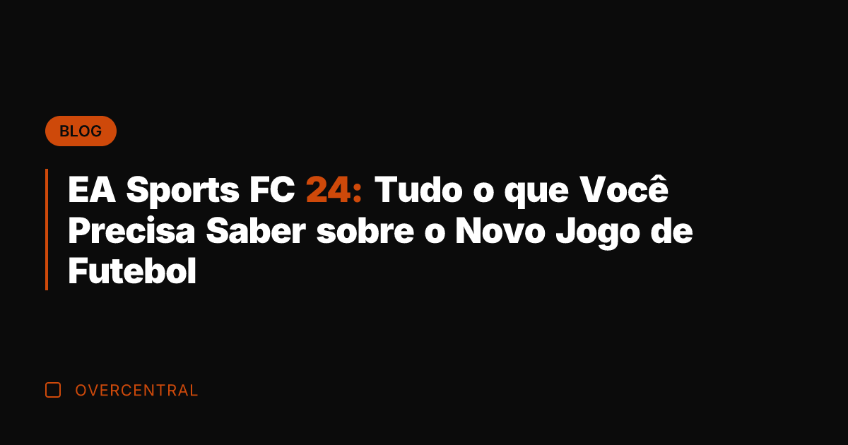 EA Sports FC 24: Tudo o que Você Precisa Saber sobre o
