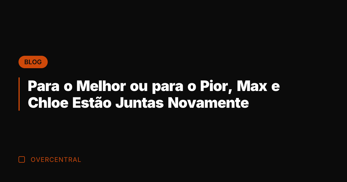 Para o Melhor ou para o Pior, Max e Chloe Estão Juntas