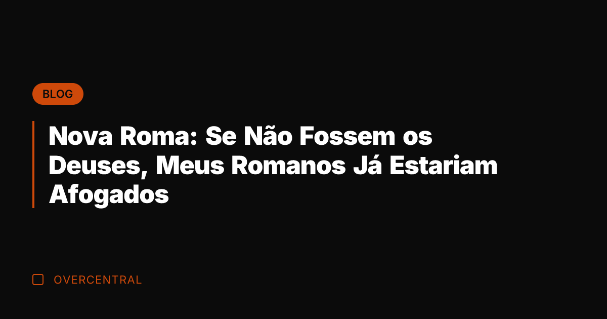 Nova Roma: Se Não Fossem os Deuses, Meus Romanos Já Estariam Afogados