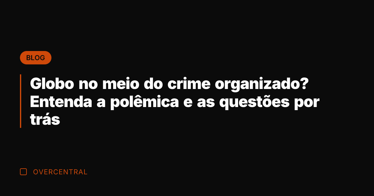 Globo no meio do crime organizado? Entenda a polêmica e as questões