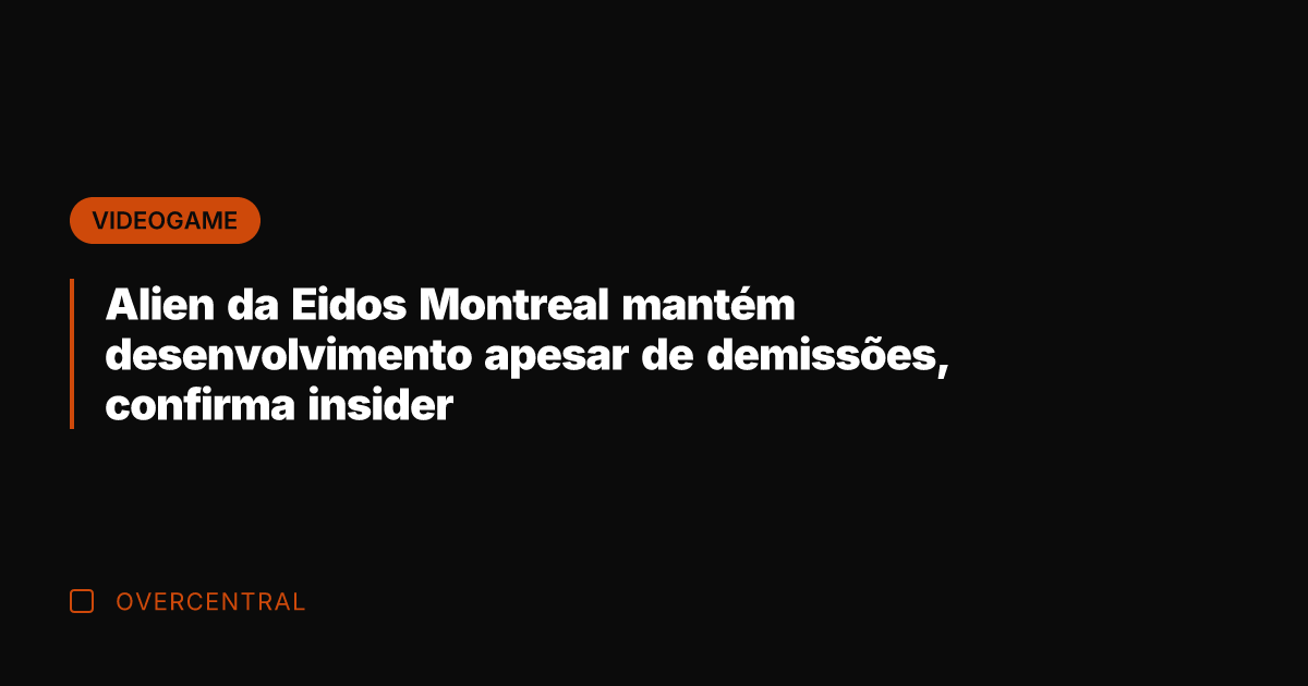 Alien da Eidos Montreal mantém desenvolvimento apesar de demissões, confirma insider