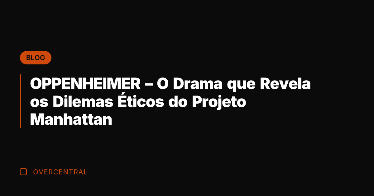 OPPENHEIMER – O Drama que Revela os Dilemas Éticos do Projeto Manhattan