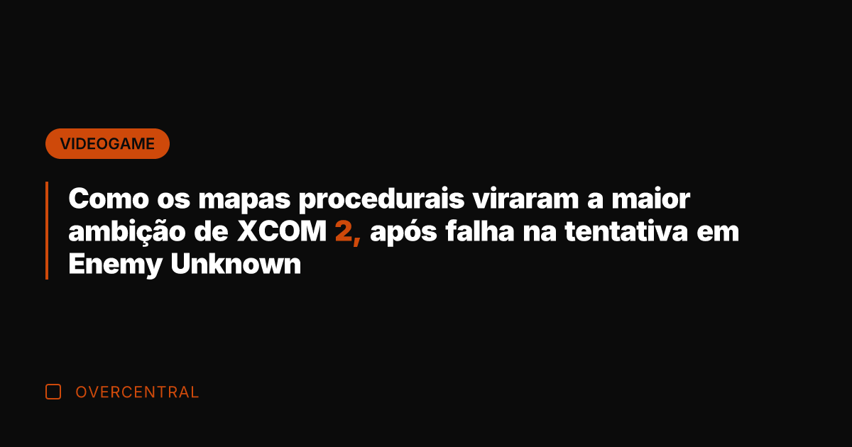 Como os mapas procedurais viraram a maior ambição de XCOM 2, após