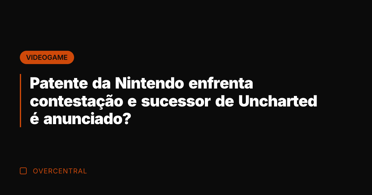 Patente da Nintendo enfrenta contestação e sucessor de Uncharted é anunciado?