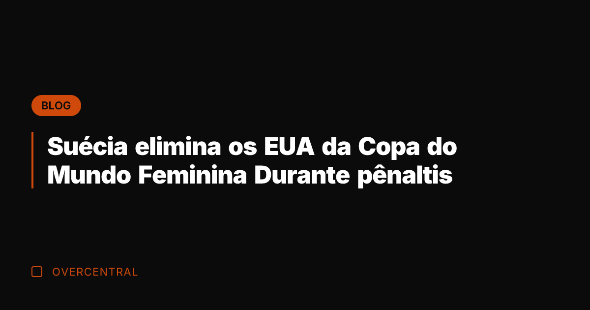 Suécia elimina os EUA da Copa do Mundo Feminina Durante pênaltis