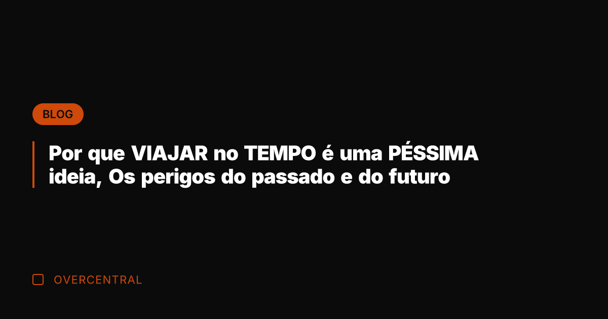 Por que VIAJAR no TEMPO é uma PÉSSIMA ideia, Os perigos do