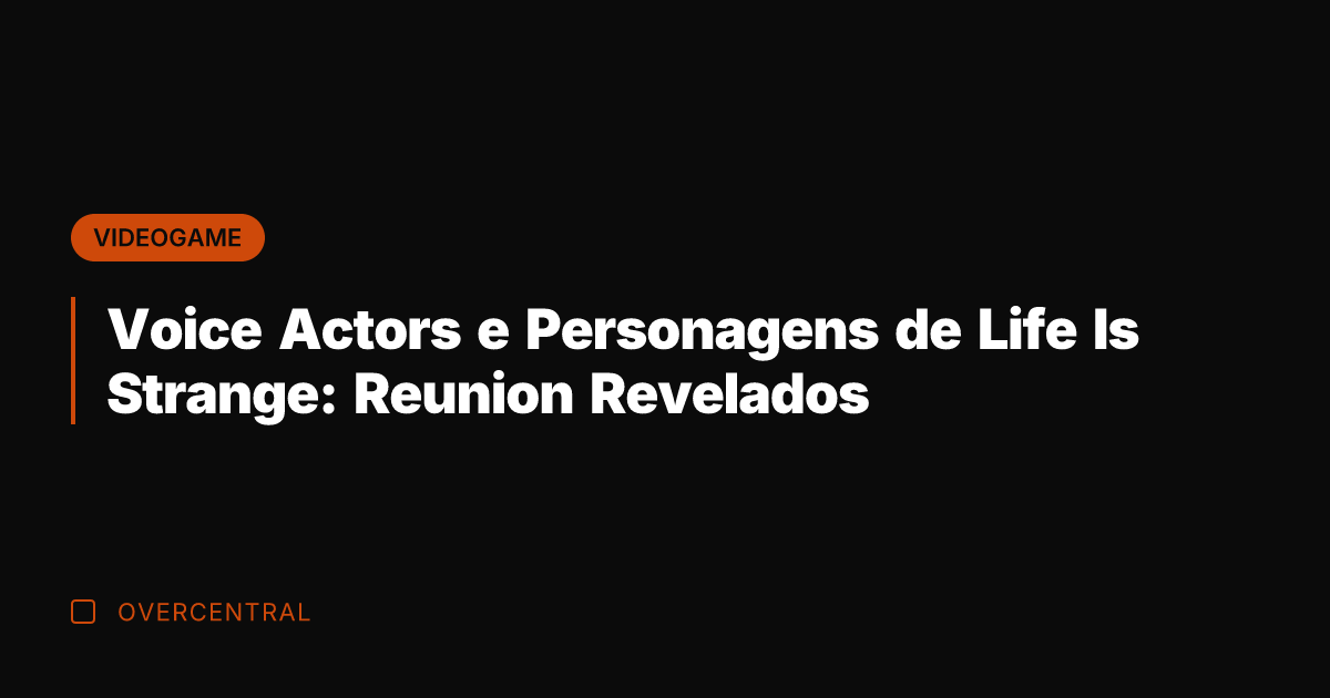 Voice Actors e Personagens de Life Is Strange: Reunion Revelados