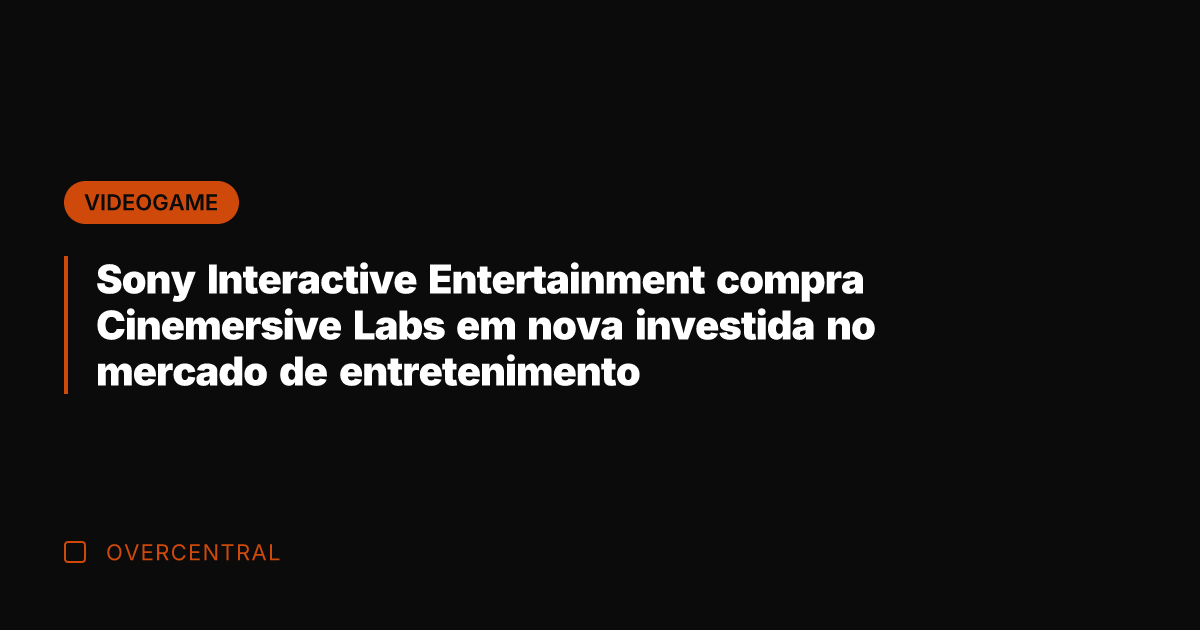 Sony Interactive Entertainment compra Cinemersive Labs em nova investida no mercado de Sony Interactive Entertainment compra Cinemersive Labs em nova investida no mercado de
