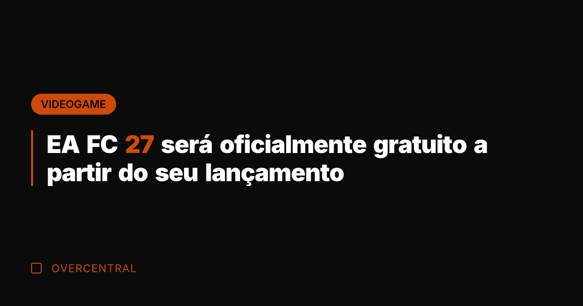 EA FC 27 será oficialmente gratuito a partir do seu lançamento