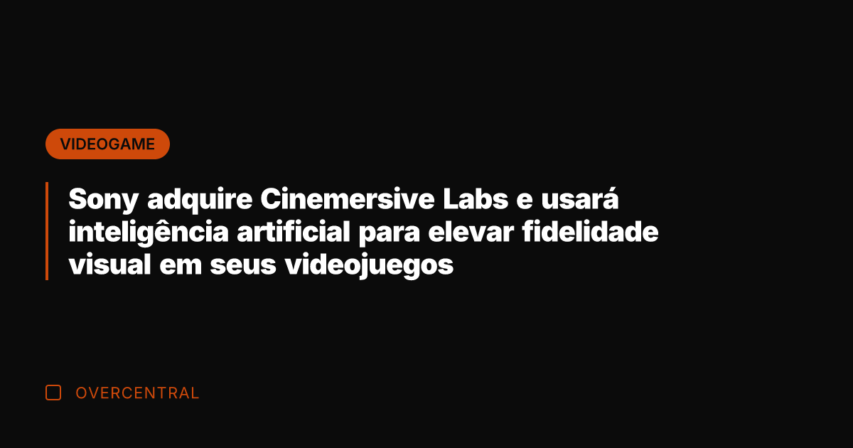 Sony adquire Cinemersive Labs e usará inteligência artificial para elevar fidelidade visual