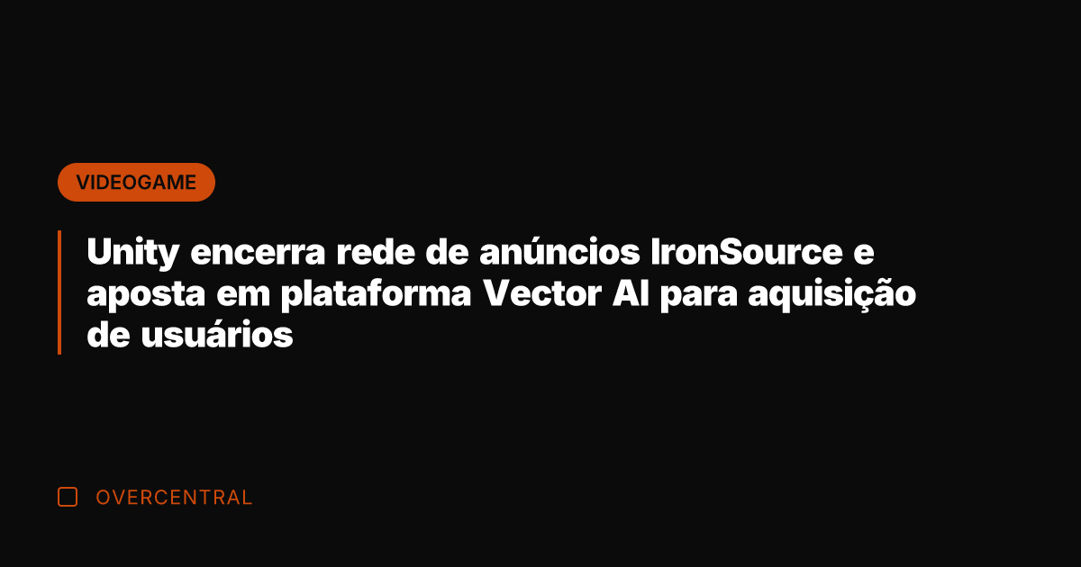 Unity encerra rede de anúncios IronSource e aposta em plataforma Vector AI